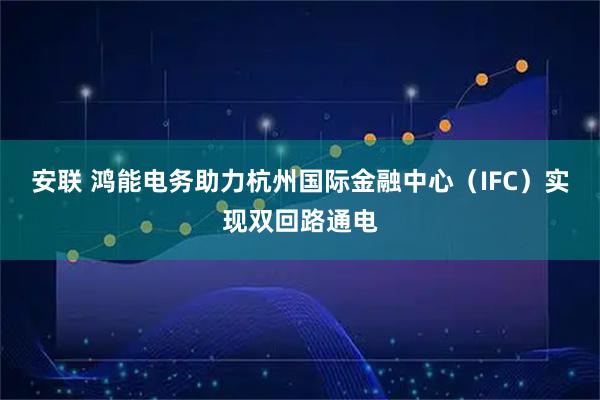 安联 鸿能电务助力杭州国际金融中心（IFC）实现双回路通电
