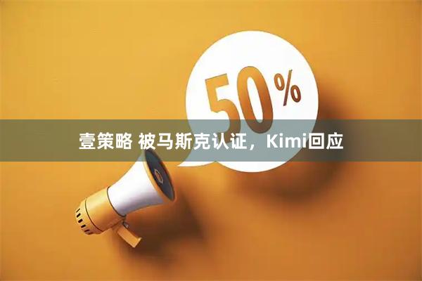 壹策略 被马斯克认证，Kimi回应