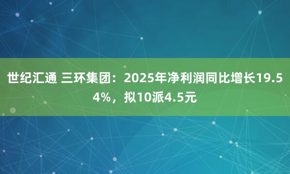 世纪汇通 三环集团：2025年净利润同比增长19.54%，拟10派4.5元