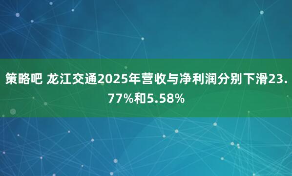 策略吧 龙江交通2025年营收与净利润分别下滑23.77%和5.58%