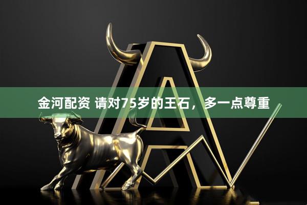 金河配资 请对75岁的王石，多一点尊重
