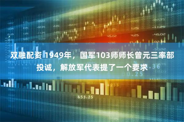 双融配资 1949年，国军103师师长曾元三率部投诚，解放军代表提了一个要求