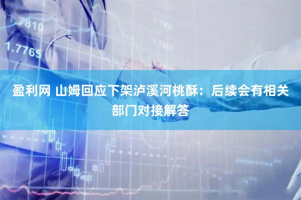 盈利网 山姆回应下架泸溪河桃酥：后续会有相关部门对接解答